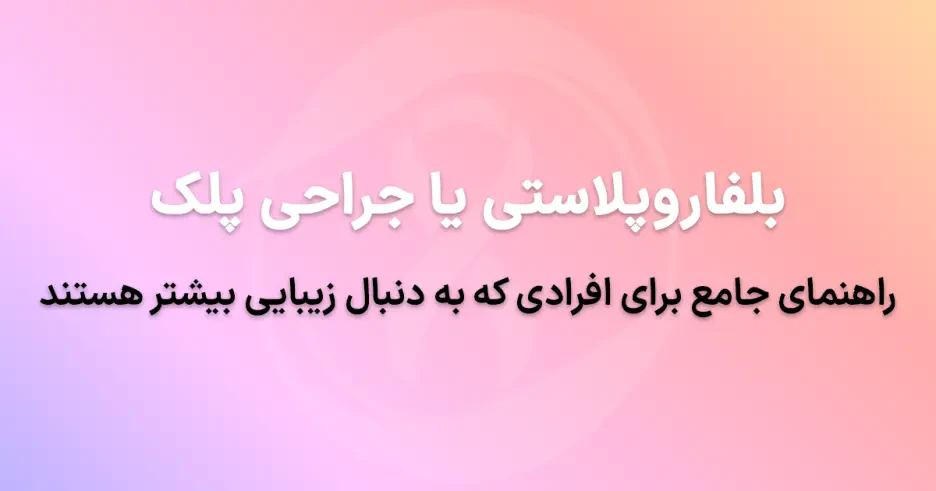 بلفاروپلاستی یا جراحی پلک در تهران: راهنمای جامع برای افرادی که به دنبال زیبایی بیشتر هستند