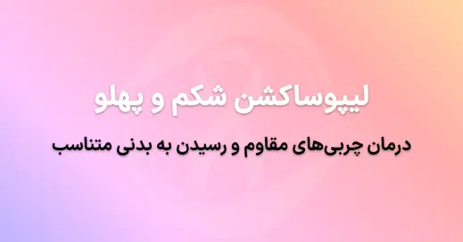 لیپوساکشن شکم و پهلو: درمان چربی‌های مقاوم و رسیدن به بدنی متناسب