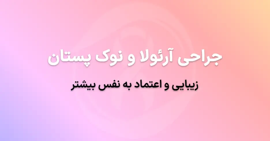 جراحی آرئولا و نوک پستان در تهران: زیبایی و اعتماد به نفس بیشتر